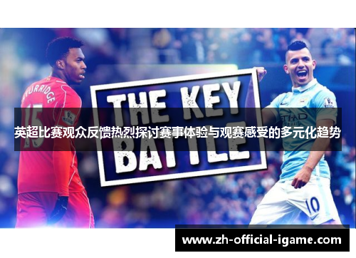 英超比赛观众反馈热烈探讨赛事体验与观赛感受的多元化趋势