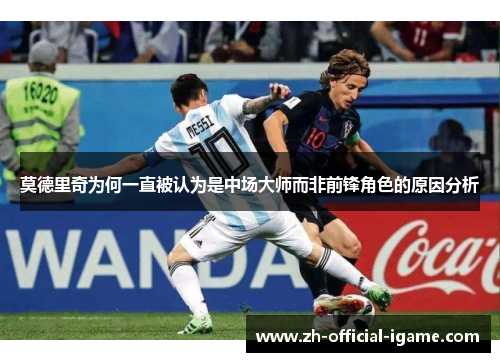 莫德里奇为何一直被认为是中场大师而非前锋角色的原因分析