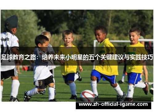 足球教育之路：培养未来小明星的五个关键建议与实践技巧