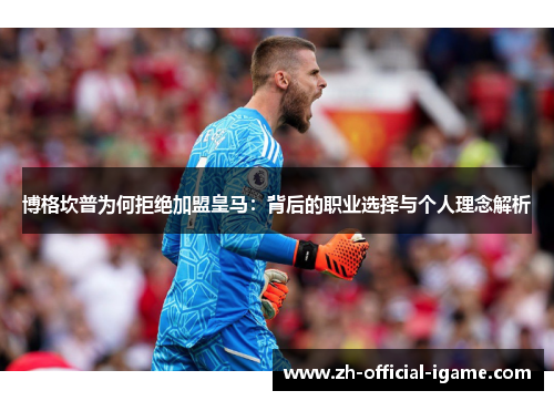 博格坎普为何拒绝加盟皇马：背后的职业选择与个人理念解析