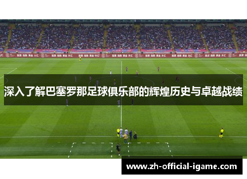 深入了解巴塞罗那足球俱乐部的辉煌历史与卓越战绩