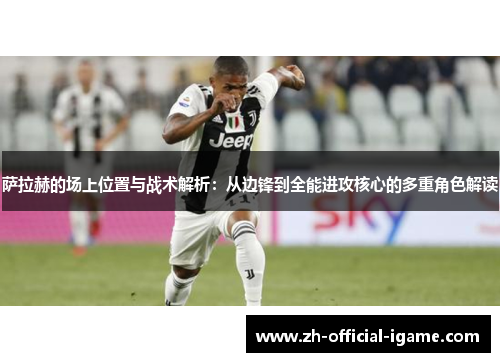萨拉赫的场上位置与战术解析：从边锋到全能进攻核心的多重角色解读