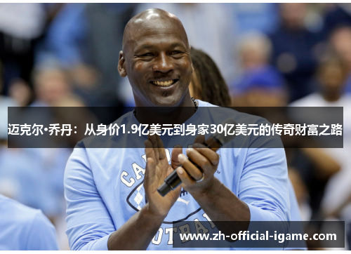 迈克尔·乔丹:从身价1.9亿美元到身家30亿美元的传奇财富之路 迈克尔·乔丹:从身价1.9亿美元到身家30亿美元的传奇财富之路