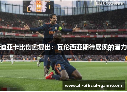 迪亚卡比伤愈复出：瓦伦西亚期待展现的潜力