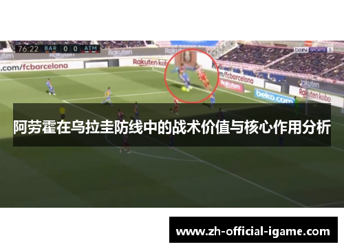 阿劳霍在乌拉圭防线中的战术价值与核心作用分析 阿劳霍在乌拉圭防线中的战术价值与核心作用分析