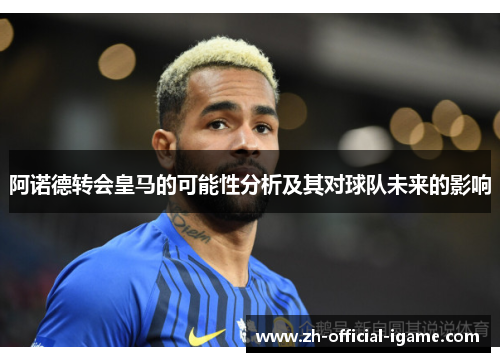 阿诺德转会皇马的可能性分析及其对球队未来的影响