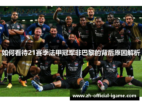 如何看待21赛季法甲冠军非巴黎的背后原因解析