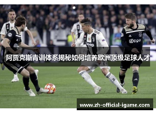 阿贾克斯青训体系揭秘如何培养欧洲顶级足球人才