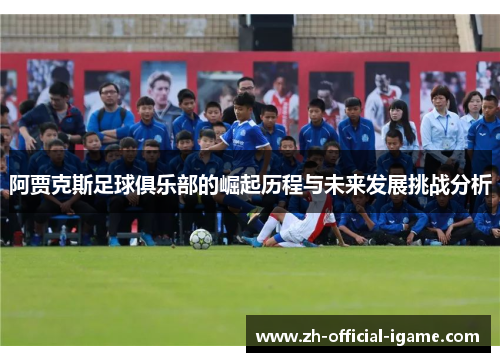 阿贾克斯足球俱乐部的崛起历程与未来发展挑战分析