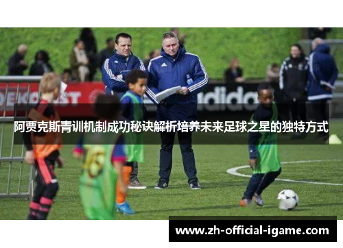 阿贾克斯青训机制成功秘诀解析培养未来足球之星的独特方式 阿贾克斯青训机制成功秘诀解析培养未来足球之星的独特方式