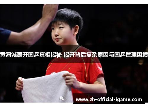 黄海诚离开国乒真相揭秘 揭开背后复杂原因与国乒管理困境 黄海诚离开国乒真相揭秘 揭开背后复杂原因与国乒管理困境