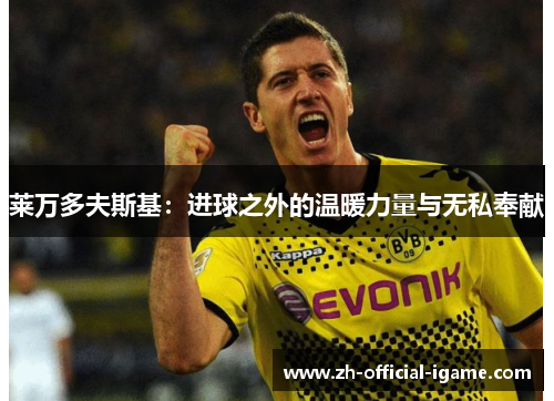 莱万多夫斯基：进球之外的温暖力量与无私奉献