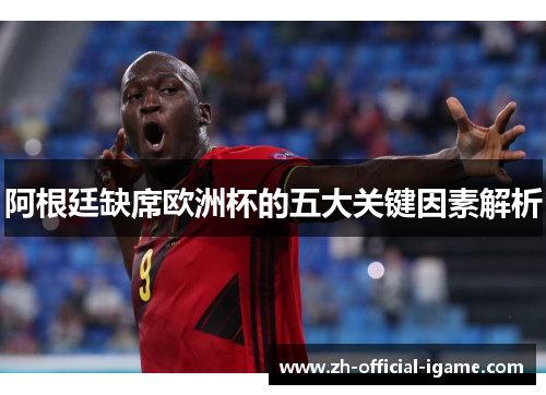 阿根廷缺席欧洲杯的五大关键因素解析