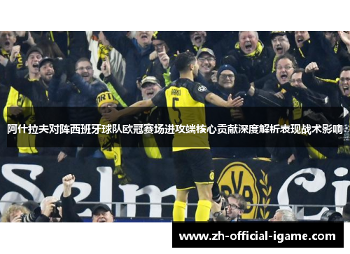 阿什拉夫对阵西班牙球队欧冠赛场进攻端核心贡献深度解析表现战术影响