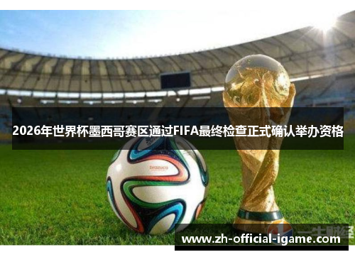 2026年世界杯墨西哥赛区通过FIFA最终检查正式确认举办资格 2026年世界杯墨西哥赛区通过FIFA最终检查正式确认举办资格