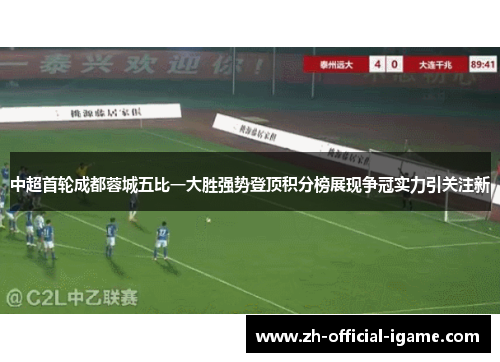中超首轮成都蓉城五比一大胜强势登顶积分榜展现争冠实力引关注新 中超首轮成都蓉城五比一大胜强势登顶积分榜展现争冠实力引关注新