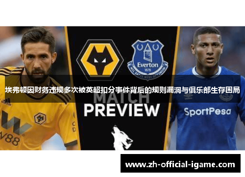 埃弗顿因财务违规多次被英超扣分事件背后的规则漏洞与俱乐部生存困局 埃弗顿因财务违规多次被英超扣分事件背后的规则漏洞与俱乐部生存困局