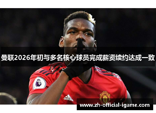 曼联2026年初与多名核心球员完成薪资续约达成一致 曼联2026年初与多名核心球员完成薪资续约达成一致