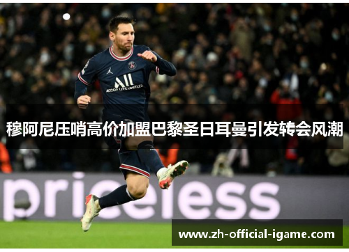 穆阿尼压哨高价加盟巴黎圣日耳曼引发转会风潮