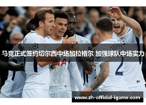 马竞正式签约切尔西中场加拉格尔 加强球队中场实力