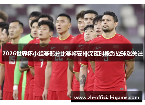 2026世界杯小组赛部分比赛将安排深夜时段激战球迷关注