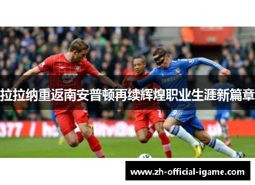拉拉纳重返南安普顿再续辉煌职业生涯新篇章 拉拉纳重返南安普顿再续辉煌职业生涯新篇章